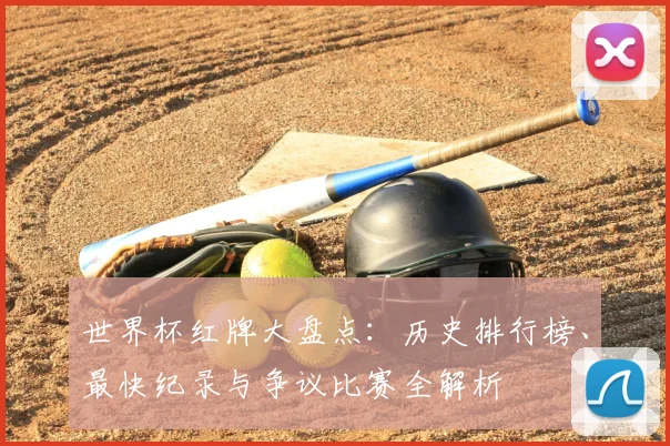 世界杯红牌大盘点:历史排行榜、最快纪录与争议比赛全解析