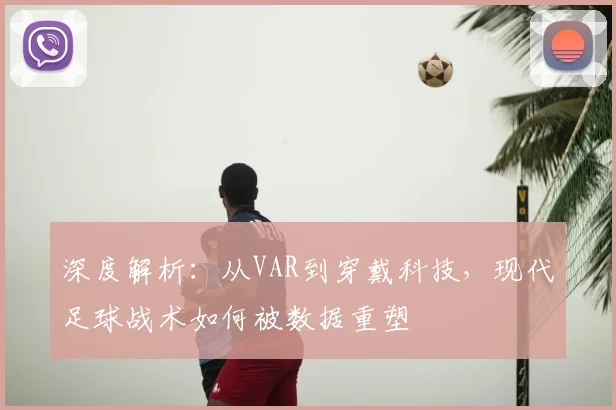深度解析:从VAR到穿戴科技,现代足球战术如何被数据重塑