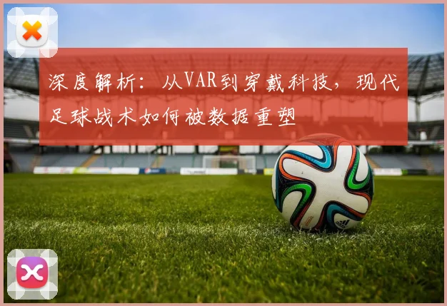 深度解析：从VAR到穿戴科技，现代足球战术如何被数据重塑