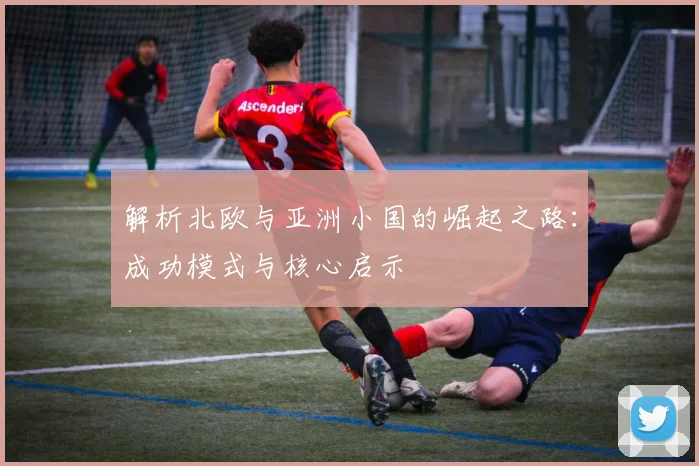 解析北欧与亚洲小国的崛起之路：成功模式与核心启示