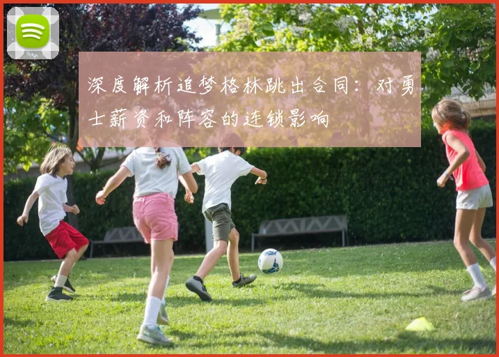深度解析追梦格林跳出合同：对勇士薪资和阵容的连锁影响